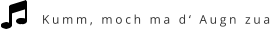 Kumm, moch ma d‘ Augn zua