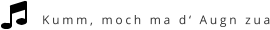 Kumm, moch ma d‘ Augn zua