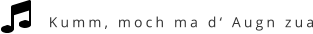 Kumm, moch ma d‘ Augn zua